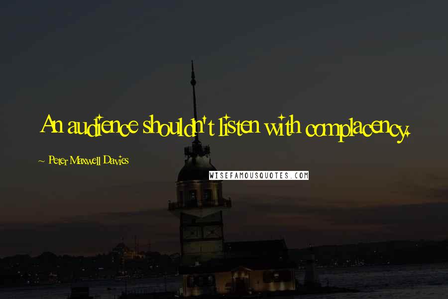 Peter Maxwell Davies Quotes: An audience shouldn't listen with complacency.