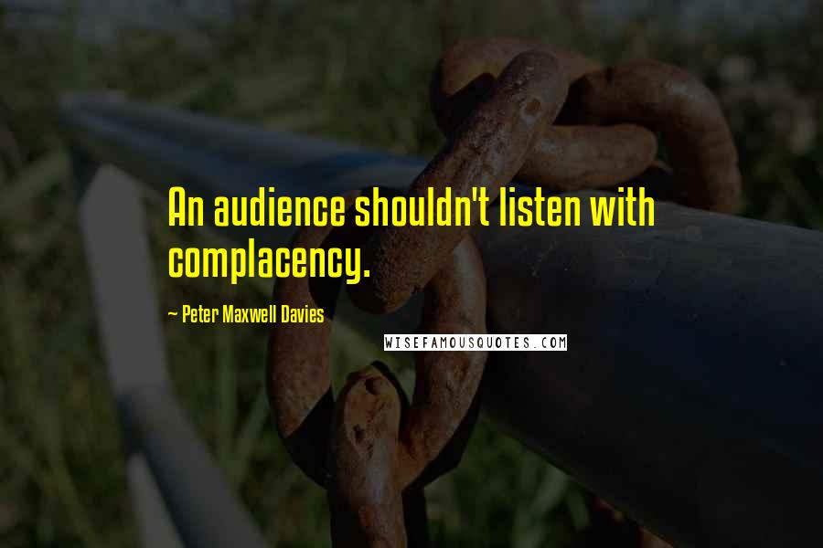 Peter Maxwell Davies Quotes: An audience shouldn't listen with complacency.