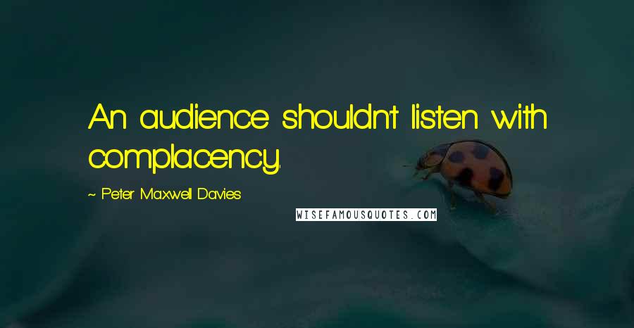 Peter Maxwell Davies Quotes: An audience shouldn't listen with complacency.