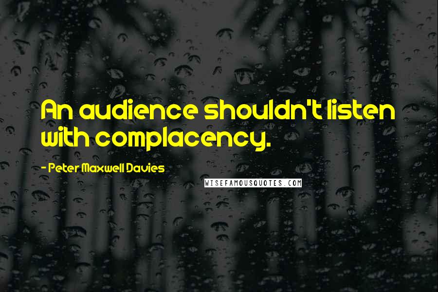 Peter Maxwell Davies Quotes: An audience shouldn't listen with complacency.