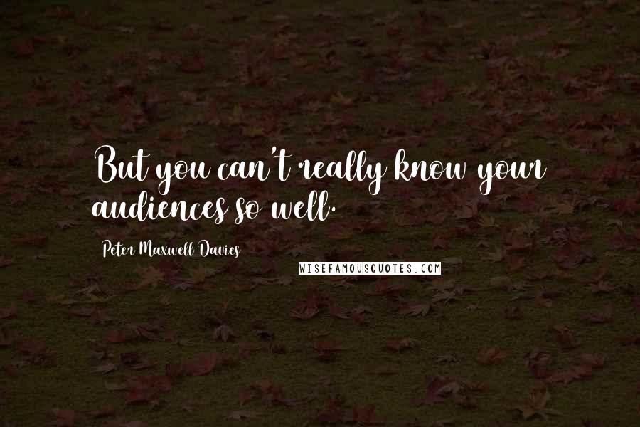Peter Maxwell Davies Quotes: But you can't really know your audiences so well.