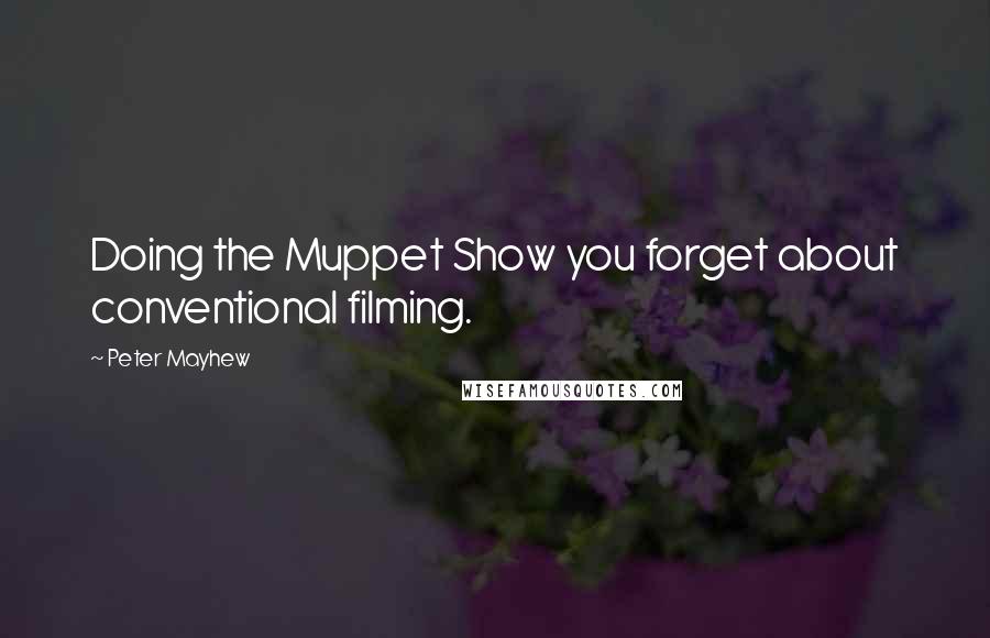 Peter Mayhew Quotes: Doing the Muppet Show you forget about conventional filming.