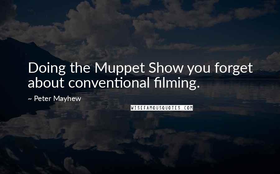 Peter Mayhew Quotes: Doing the Muppet Show you forget about conventional filming.