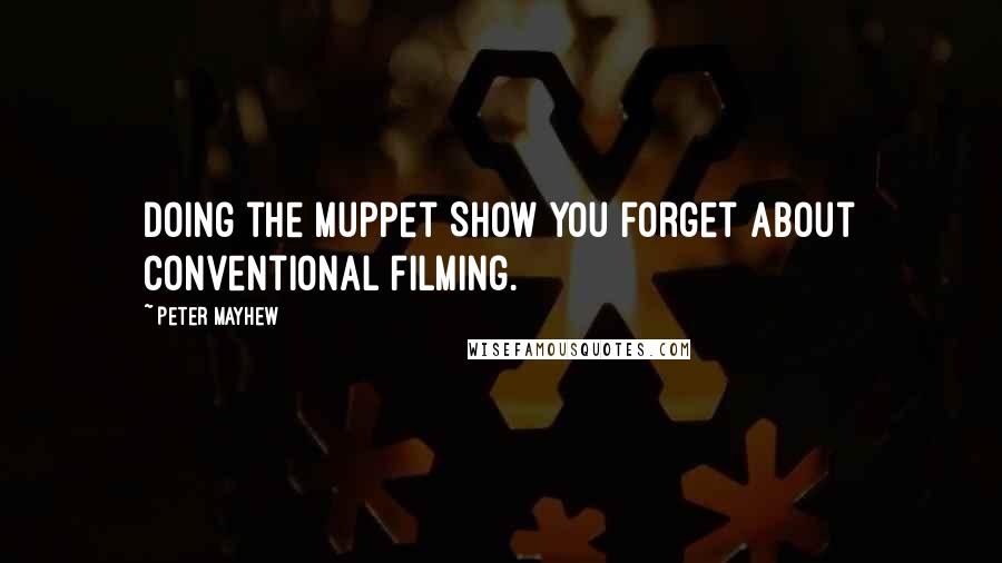 Peter Mayhew Quotes: Doing the Muppet Show you forget about conventional filming.