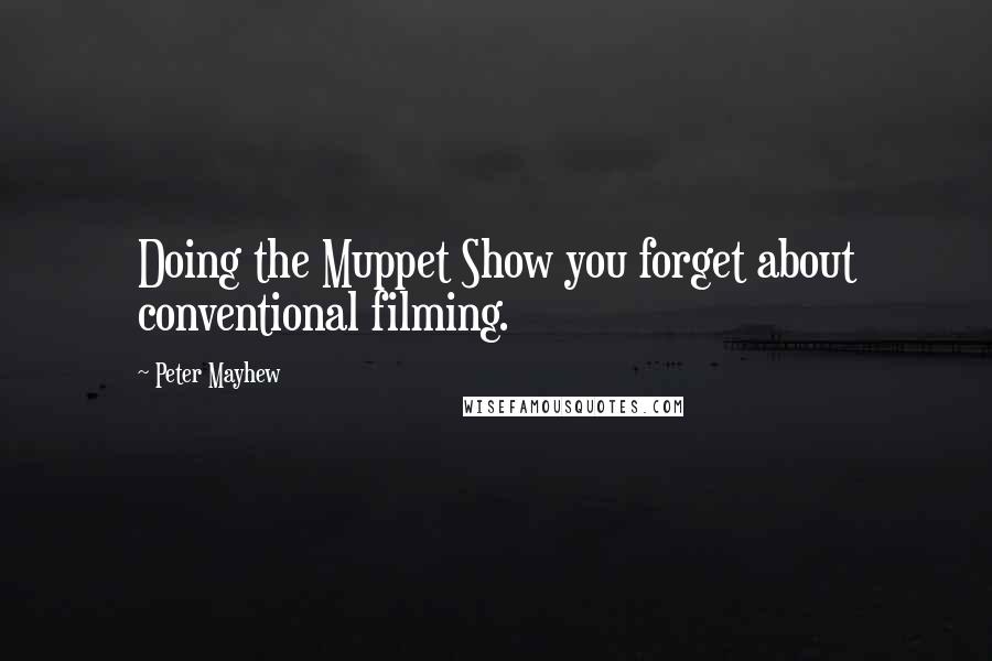 Peter Mayhew Quotes: Doing the Muppet Show you forget about conventional filming.