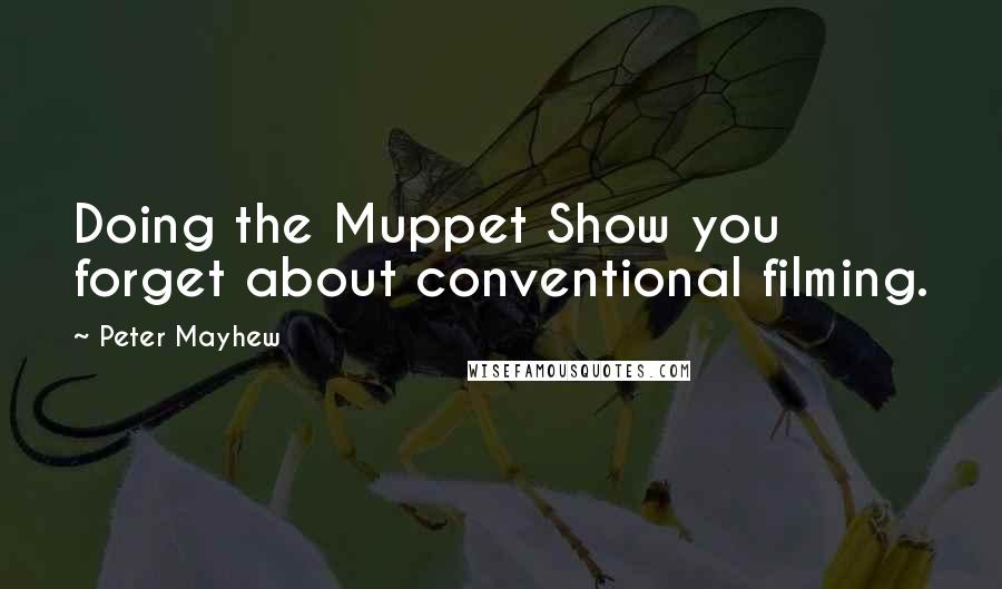 Peter Mayhew Quotes: Doing the Muppet Show you forget about conventional filming.