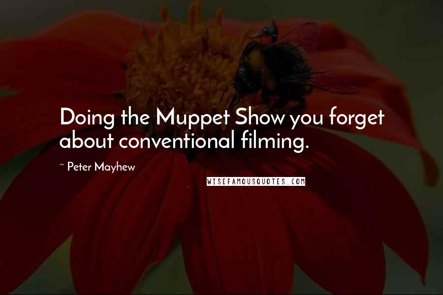 Peter Mayhew Quotes: Doing the Muppet Show you forget about conventional filming.