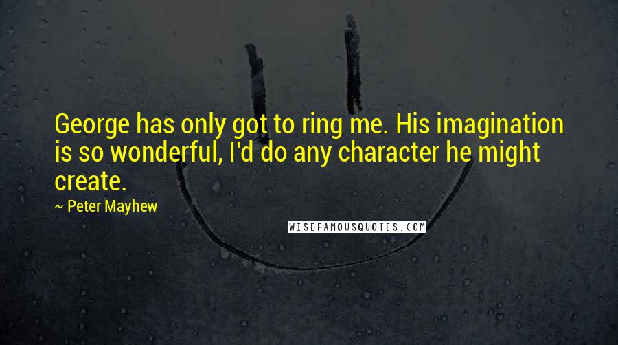 Peter Mayhew Quotes: George has only got to ring me. His imagination is so wonderful, I'd do any character he might create.