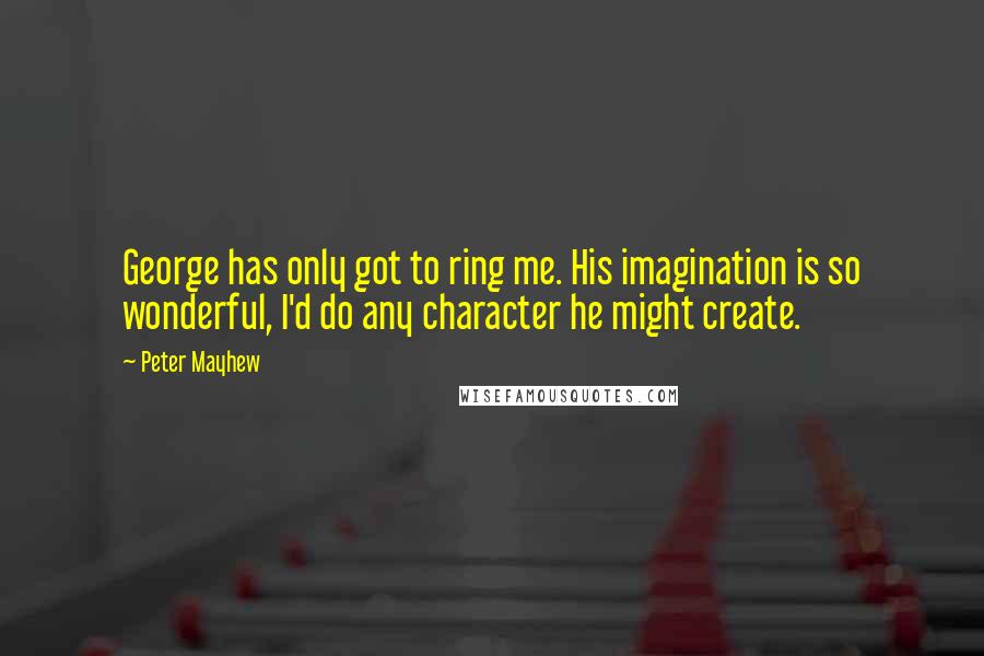 Peter Mayhew Quotes: George has only got to ring me. His imagination is so wonderful, I'd do any character he might create.