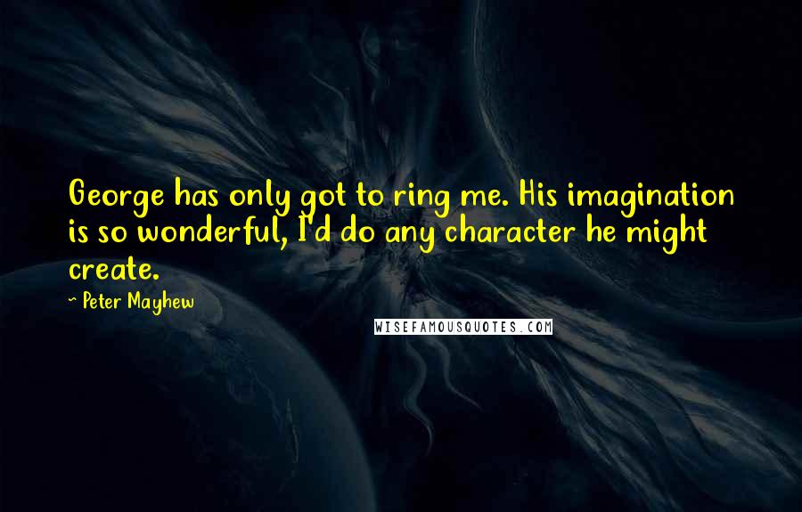 Peter Mayhew Quotes: George has only got to ring me. His imagination is so wonderful, I'd do any character he might create.