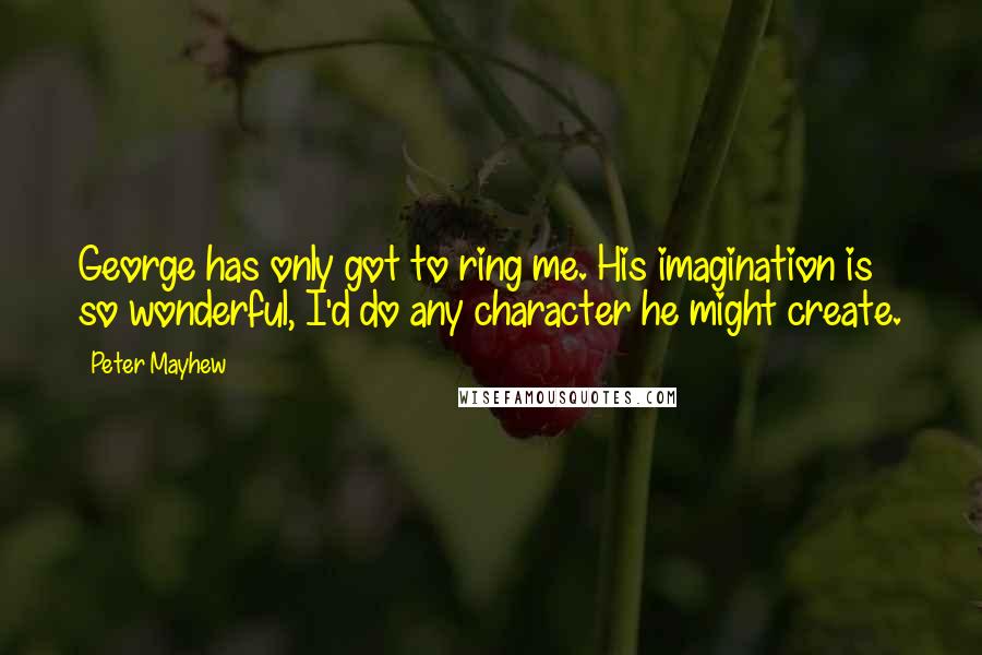 Peter Mayhew Quotes: George has only got to ring me. His imagination is so wonderful, I'd do any character he might create.