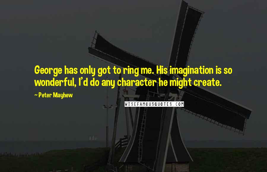 Peter Mayhew Quotes: George has only got to ring me. His imagination is so wonderful, I'd do any character he might create.