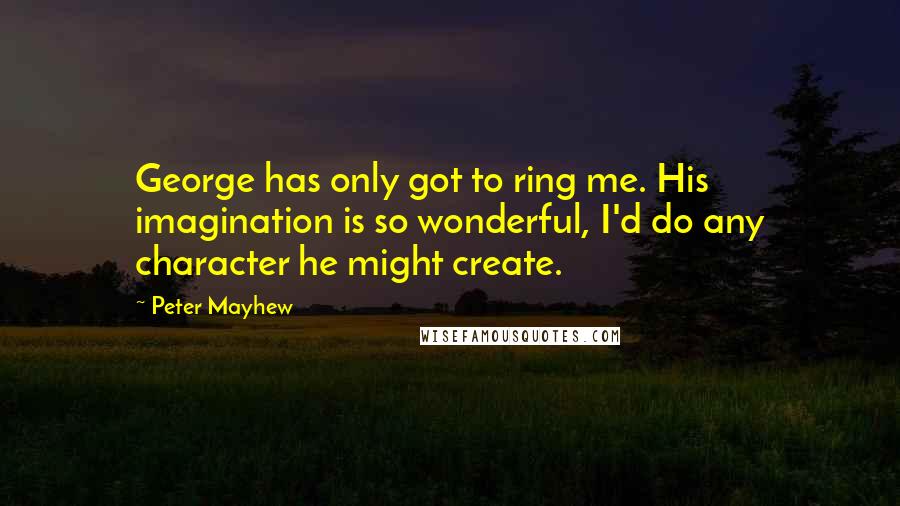 Peter Mayhew Quotes: George has only got to ring me. His imagination is so wonderful, I'd do any character he might create.