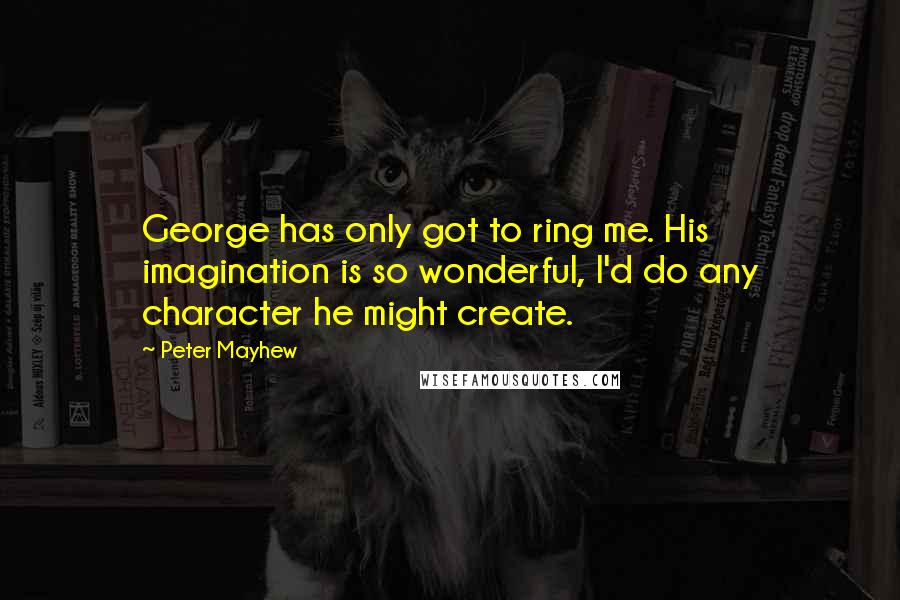 Peter Mayhew Quotes: George has only got to ring me. His imagination is so wonderful, I'd do any character he might create.