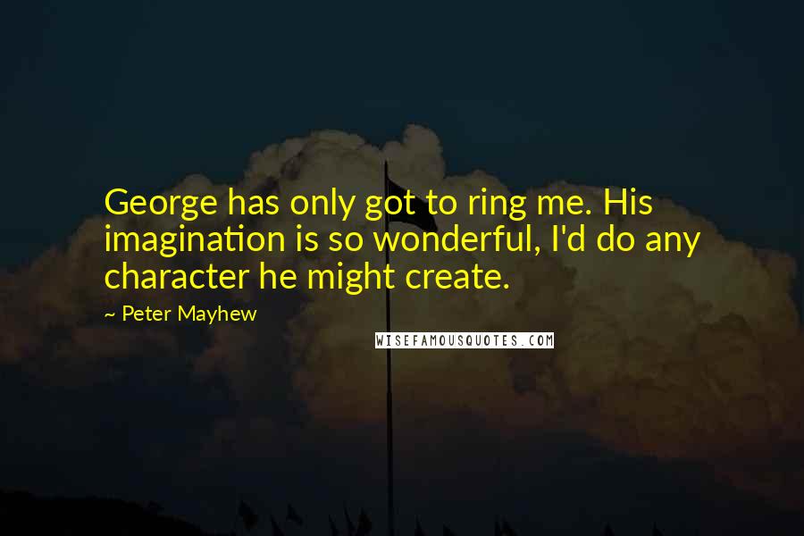 Peter Mayhew Quotes: George has only got to ring me. His imagination is so wonderful, I'd do any character he might create.