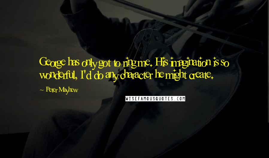 Peter Mayhew Quotes: George has only got to ring me. His imagination is so wonderful, I'd do any character he might create.
