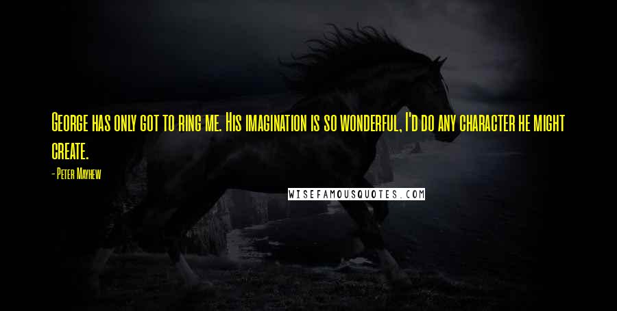 Peter Mayhew Quotes: George has only got to ring me. His imagination is so wonderful, I'd do any character he might create.
