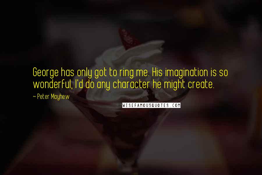 Peter Mayhew Quotes: George has only got to ring me. His imagination is so wonderful, I'd do any character he might create.