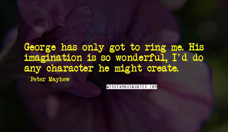 Peter Mayhew Quotes: George has only got to ring me. His imagination is so wonderful, I'd do any character he might create.