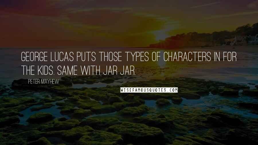 Peter Mayhew Quotes: George Lucas puts those types of characters in for the kids. Same with Jar Jar.