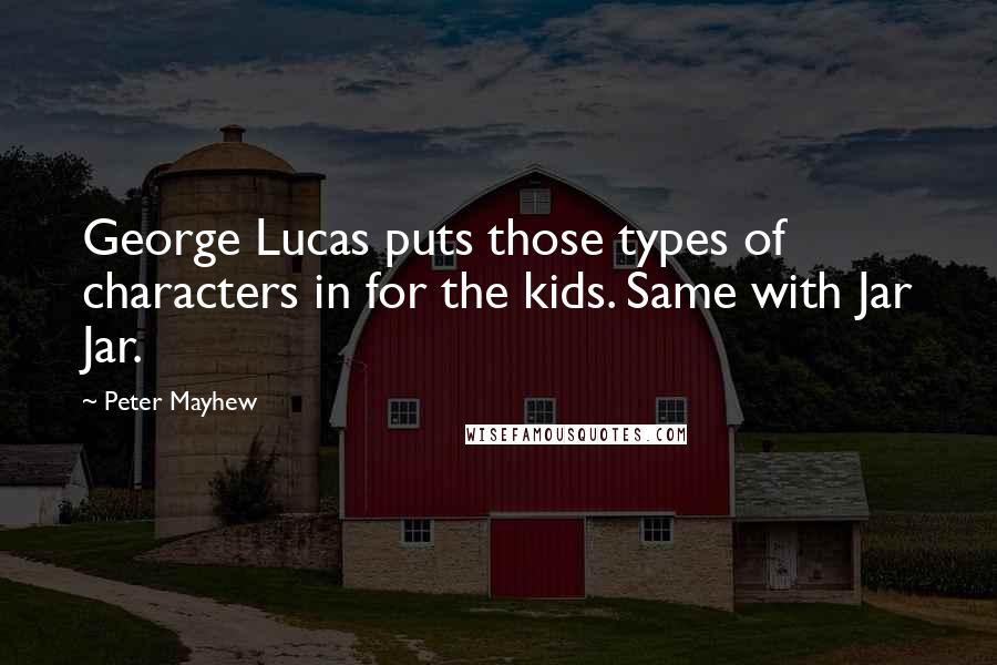 Peter Mayhew Quotes: George Lucas puts those types of characters in for the kids. Same with Jar Jar.