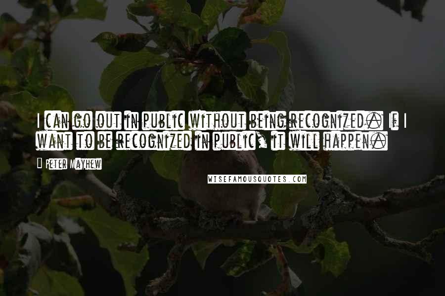 Peter Mayhew Quotes: I can go out in public without being recognized. If I want to be recognized in public, it will happen.