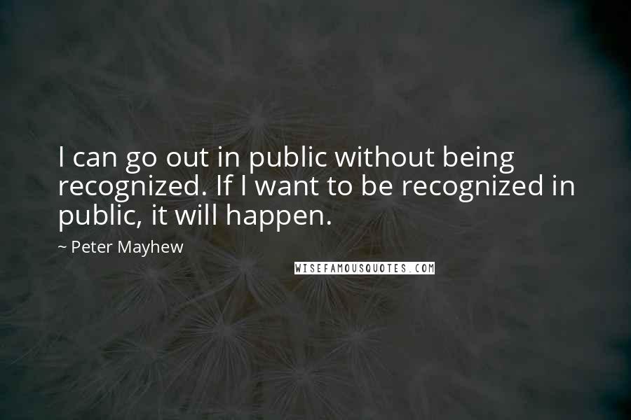 Peter Mayhew Quotes: I can go out in public without being recognized. If I want to be recognized in public, it will happen.