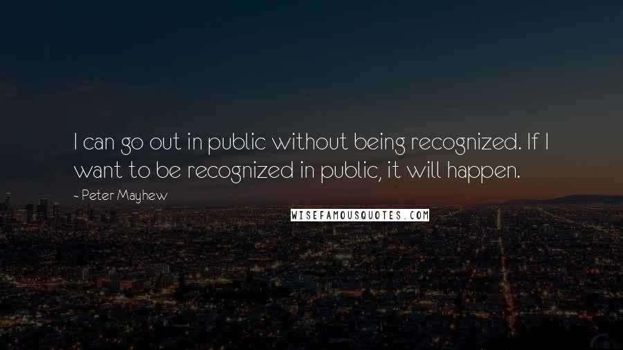 Peter Mayhew Quotes: I can go out in public without being recognized. If I want to be recognized in public, it will happen.