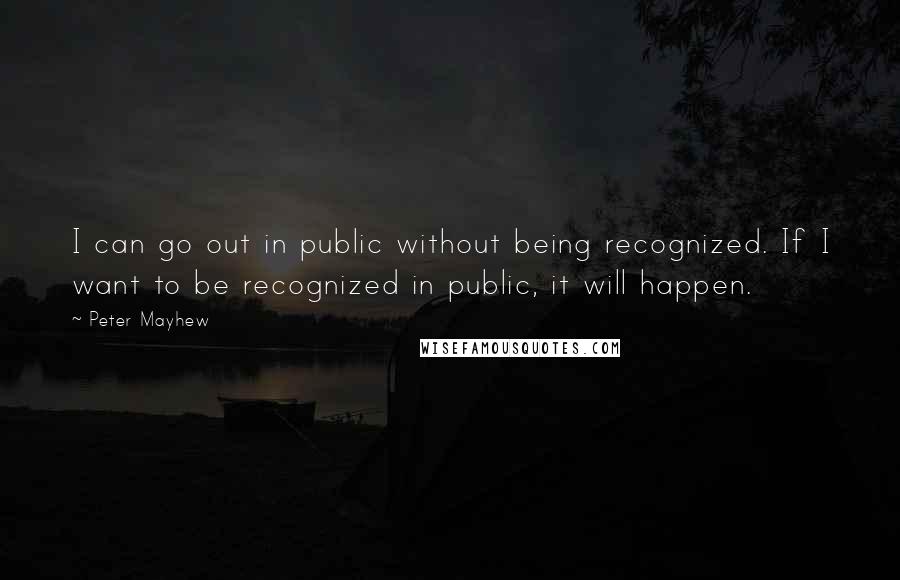 Peter Mayhew Quotes: I can go out in public without being recognized. If I want to be recognized in public, it will happen.