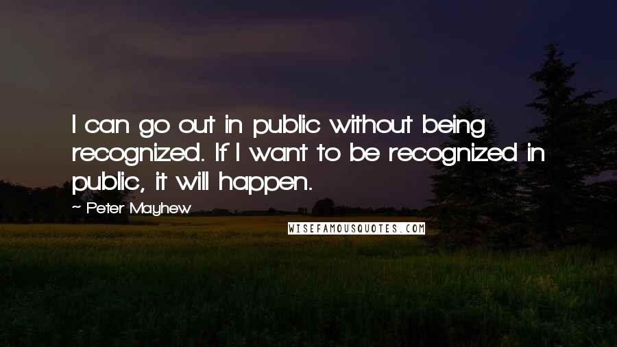 Peter Mayhew Quotes: I can go out in public without being recognized. If I want to be recognized in public, it will happen.