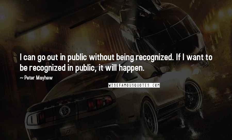 Peter Mayhew Quotes: I can go out in public without being recognized. If I want to be recognized in public, it will happen.