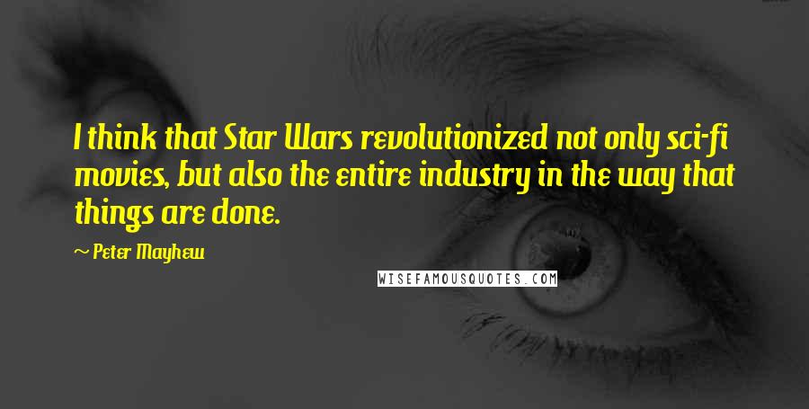 Peter Mayhew Quotes: I think that Star Wars revolutionized not only sci-fi movies, but also the entire industry in the way that things are done.