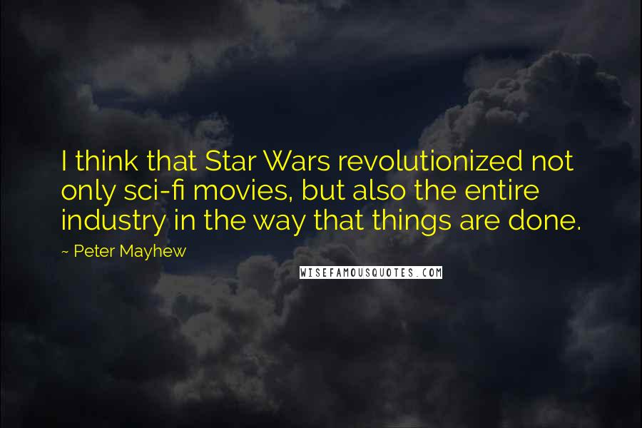 Peter Mayhew Quotes: I think that Star Wars revolutionized not only sci-fi movies, but also the entire industry in the way that things are done.