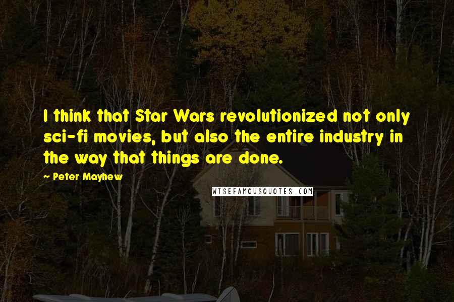 Peter Mayhew Quotes: I think that Star Wars revolutionized not only sci-fi movies, but also the entire industry in the way that things are done.