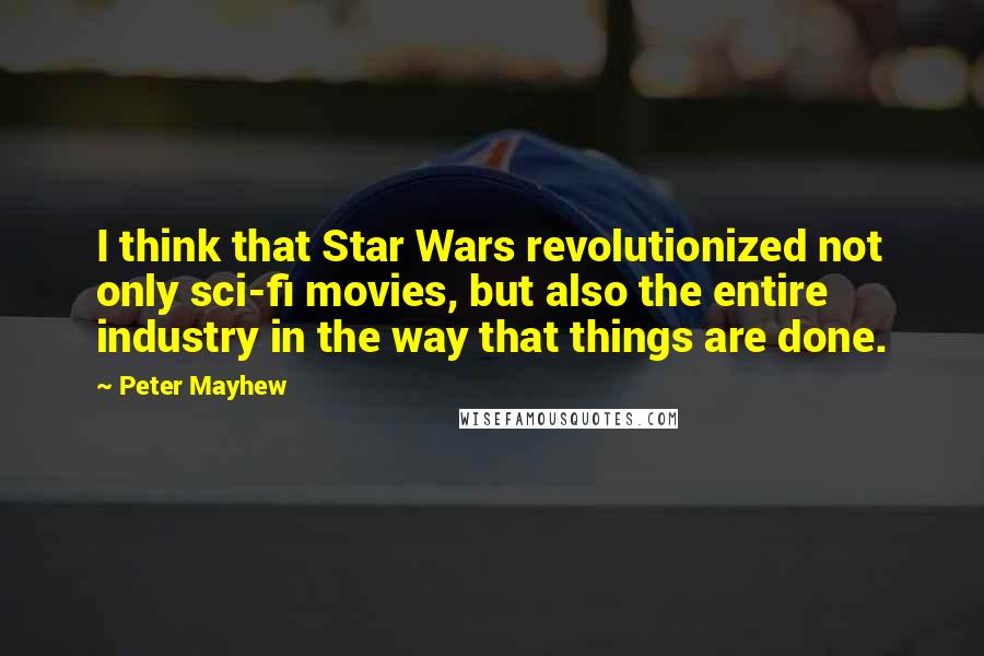 Peter Mayhew Quotes: I think that Star Wars revolutionized not only sci-fi movies, but also the entire industry in the way that things are done.