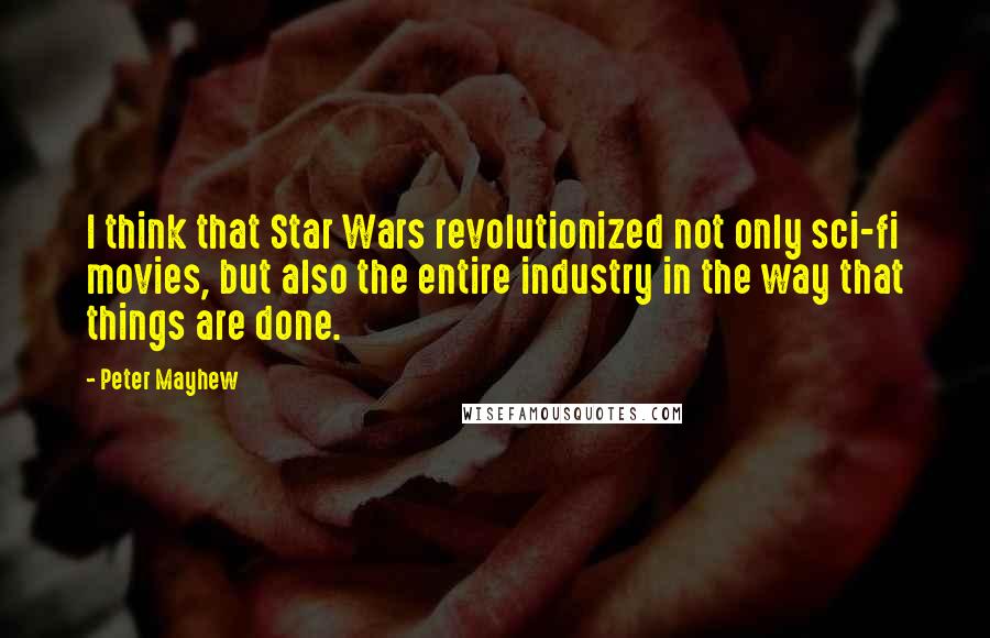 Peter Mayhew Quotes: I think that Star Wars revolutionized not only sci-fi movies, but also the entire industry in the way that things are done.