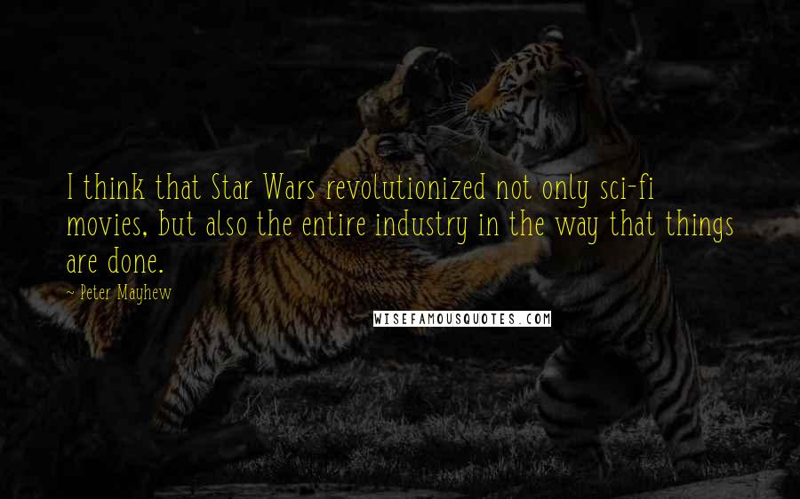 Peter Mayhew Quotes: I think that Star Wars revolutionized not only sci-fi movies, but also the entire industry in the way that things are done.