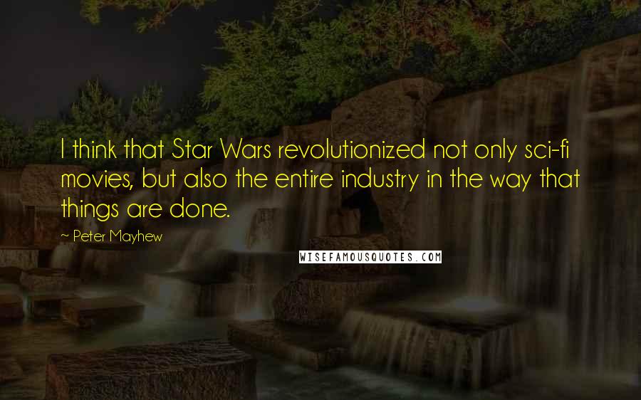 Peter Mayhew Quotes: I think that Star Wars revolutionized not only sci-fi movies, but also the entire industry in the way that things are done.