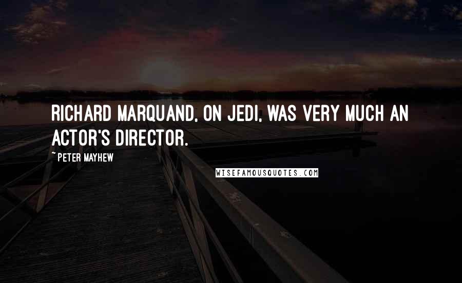 Peter Mayhew Quotes: Richard Marquand, on Jedi, was very much an actor's director.