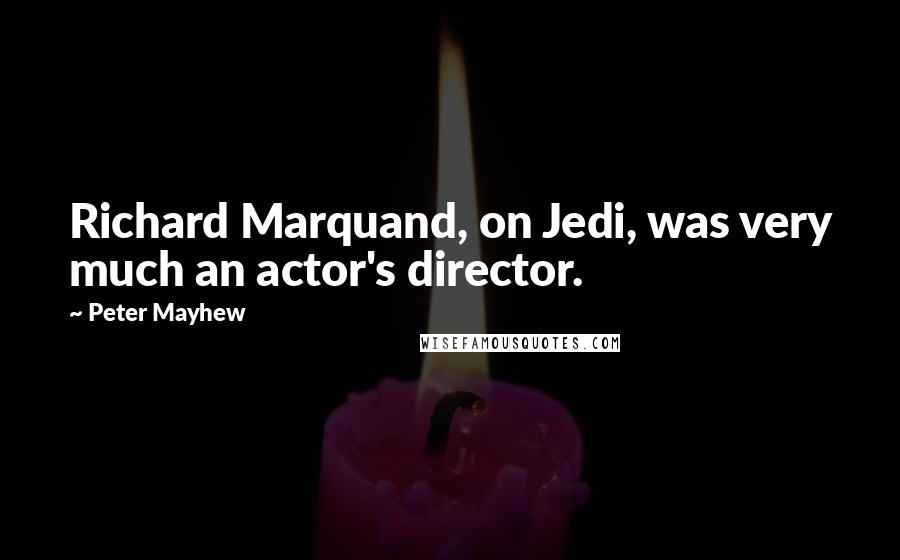Peter Mayhew Quotes: Richard Marquand, on Jedi, was very much an actor's director.