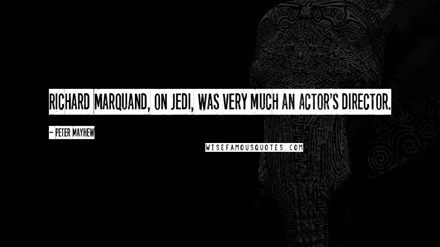Peter Mayhew Quotes: Richard Marquand, on Jedi, was very much an actor's director.