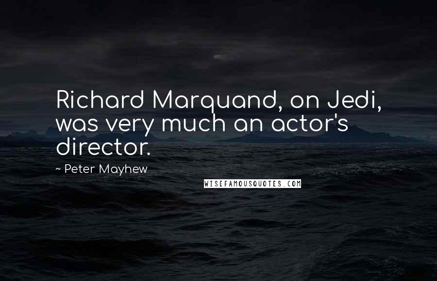 Peter Mayhew Quotes: Richard Marquand, on Jedi, was very much an actor's director.