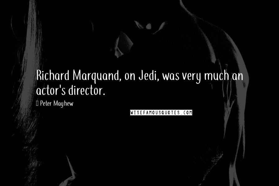 Peter Mayhew Quotes: Richard Marquand, on Jedi, was very much an actor's director.