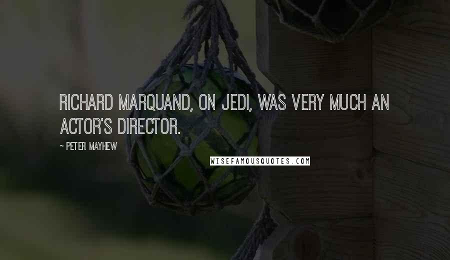 Peter Mayhew Quotes: Richard Marquand, on Jedi, was very much an actor's director.