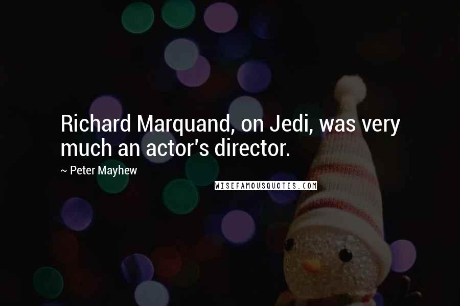 Peter Mayhew Quotes: Richard Marquand, on Jedi, was very much an actor's director.