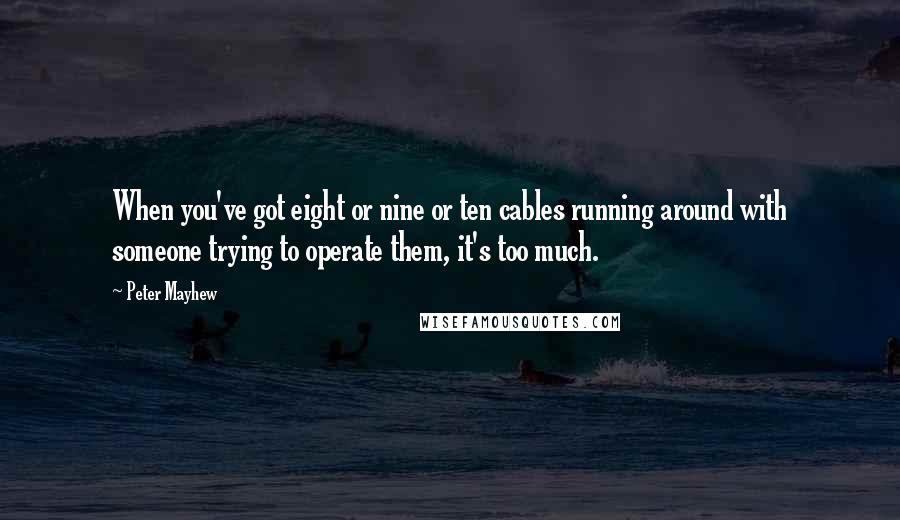 Peter Mayhew Quotes: When you've got eight or nine or ten cables running around with someone trying to operate them, it's too much.