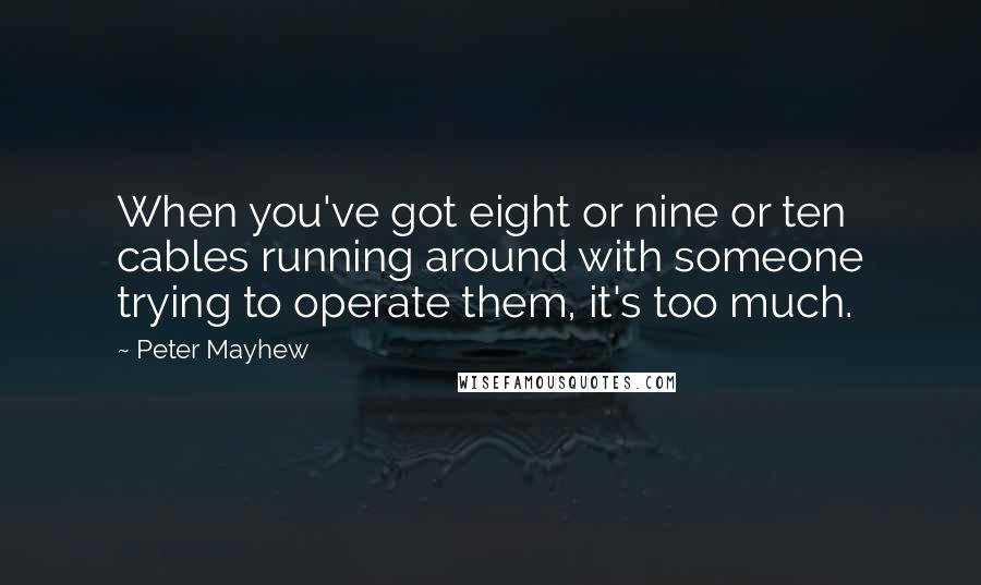 Peter Mayhew Quotes: When you've got eight or nine or ten cables running around with someone trying to operate them, it's too much.