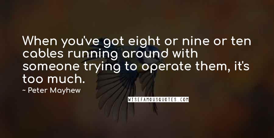 Peter Mayhew Quotes: When you've got eight or nine or ten cables running around with someone trying to operate them, it's too much.