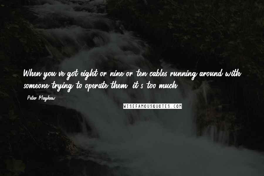 Peter Mayhew Quotes: When you've got eight or nine or ten cables running around with someone trying to operate them, it's too much.