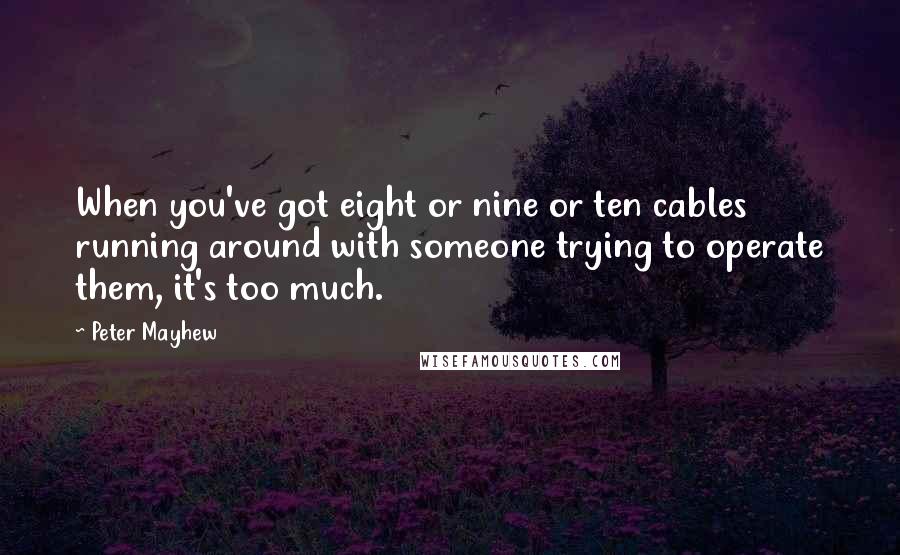 Peter Mayhew Quotes: When you've got eight or nine or ten cables running around with someone trying to operate them, it's too much.